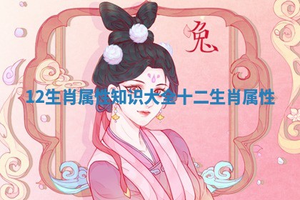 12生肖属性知识大全 十二生肖属性 12生肖属性知识大全 十二生肖属性