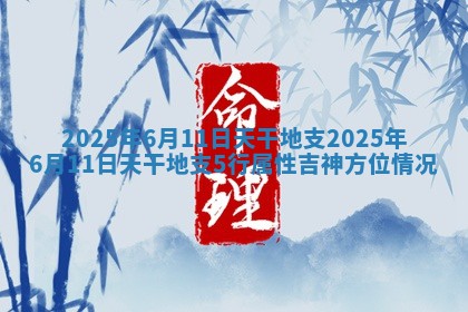 2025年6月11日天干地支 2025年6月11日天干地支5行属性吉神方位情况