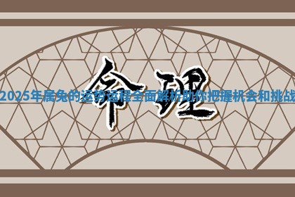 2025年属兔的运势运程全面解析助你把握机会和挑战 2025年属兔的运势运程全面解析助你把握机会和挑战