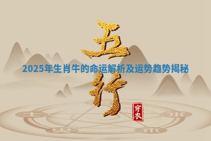 2025年生肖牛的命运解析及运势趋势揭秘 2025年生肖牛的命运解析及运势趋势揭秘