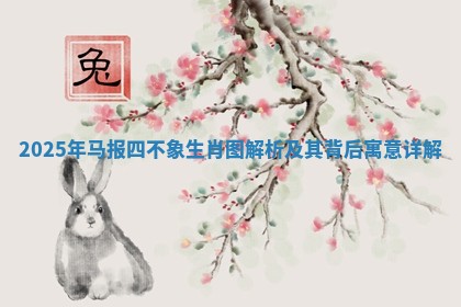 2025年马报四不象生肖图解析及其背后寓意详解