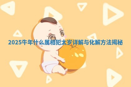 2025牛年什么属相犯太岁详解与化解方法揭秘