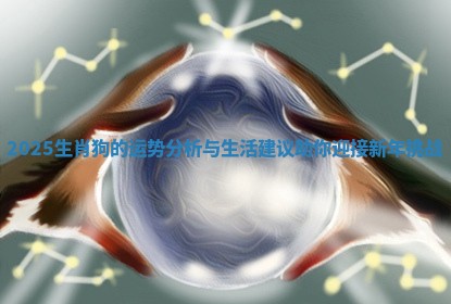 2025生肖狗的运势分析与生活建议助你迎接新年挑战 2025生肖狗的运势分析与生活建议助你迎接新年挑战