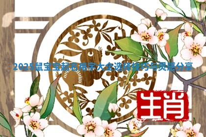 2025鼠宝宝起名用字大全选择技巧与灵感分享