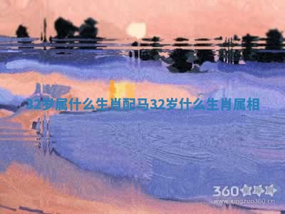 32岁属什么生肖配马 32岁什么生肖属相