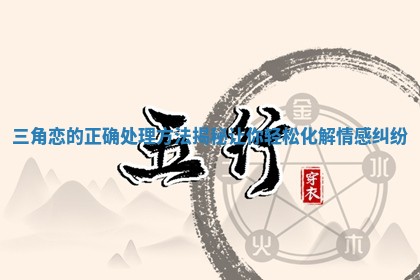 三角恋的正确处理方法揭秘让你轻松化解情感纠纷 三角恋的正确处理方法揭秘让你轻松化解情感纠纷