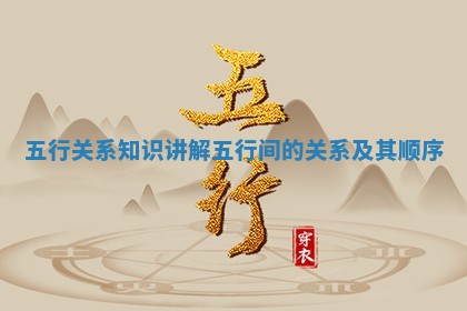 五行关系知识讲解 五行间的关系及其顺序