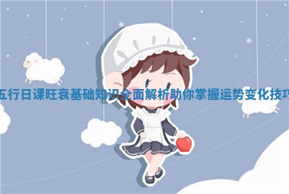 五行日课旺衰基础知识全面解析助你掌握运势变化技巧