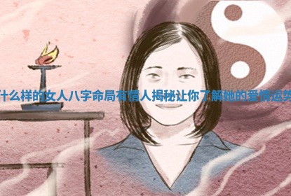 什么样的女人八字命局有情人揭秘让你了解她的爱情运势