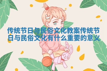 传统节日与民俗文化教案_传统节日与民俗文化有什么重要的意义