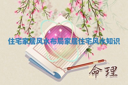 住宅家居风水布局_家居住宅风水知识 住宅家居风水布局_家居住宅风水知识