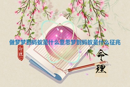 做梦梦到蚂蚁是什么意思_梦到蚂蚁是什么征兆 做梦梦到蚂蚁是什么意思_梦到蚂蚁是什么征兆