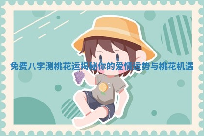 免费八字测桃花运揭秘你的爱情运势与桃花机遇