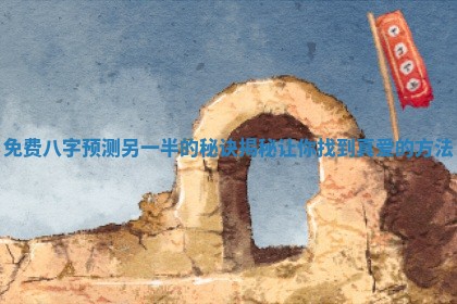 免费八字预测另一半的秘诀揭秘让你找到真爱的方法 免费八字预测另一半的秘诀揭秘让你找到真爱的方法