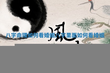八字命理如何看婚姻 八字里面如何看婚姻