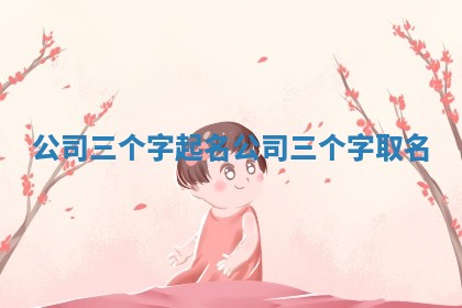 公司三个字起名 公司三个字取名