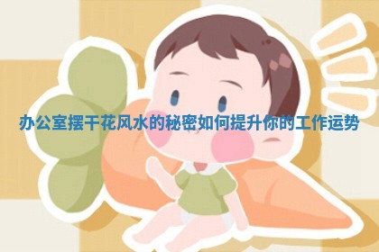 办公室摆干花风水的秘密如何提升你的工作运势