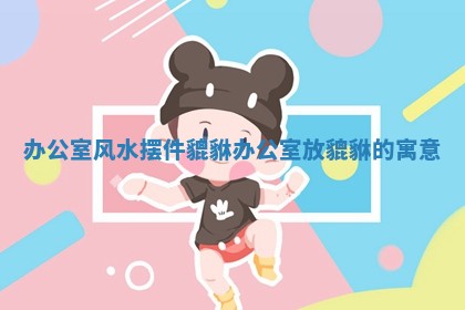 办公室风水摆件貔貅 办公室放貔貅的寓意