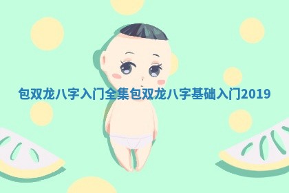 包双龙八字入门全集_包双龙八字基础入门2019 包双龙八字入门全集_包双龙八字基础入门2019