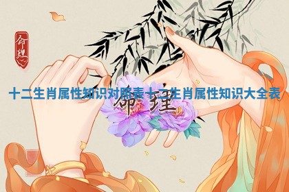 十二生肖属性知识对照表_十二生肖属性知识大全表