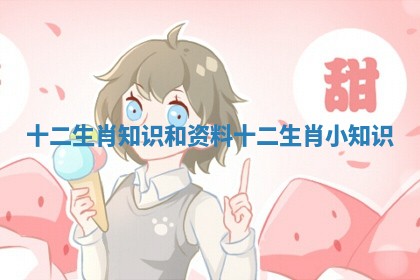 十二生肖知识和资料 十二生肖小知识