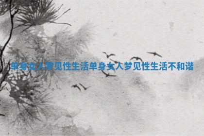 单身女人梦见性生活 单身女人梦见性生活不和谐 单身女人梦见性生活 单身女人梦见性生活不和谐