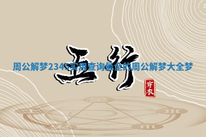 周公解梦2345实用查询 最全的周公解梦大全梦 周公解梦2345实用查询 最全的周公解梦大全梦