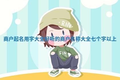 商户起名用字大全 好听的商户名称大全七个字以上