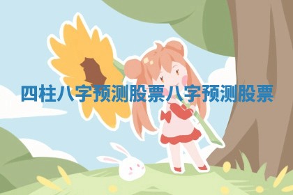 四柱八字预测股票 八字 预测 股票
