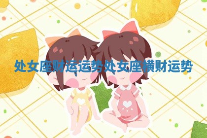 处女座财运运势 处女座横财运势 处女座财运运势 处女座横财运势