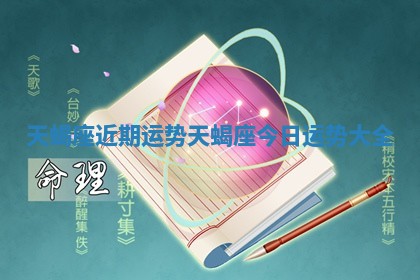 天蝎座近期运势 天蝎座今日运势大全