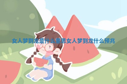 女人梦到龙是什么意思 女人梦到龙什么预兆