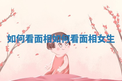 如何看面相_如何看面相女生 如何看面相_如何看面相女生