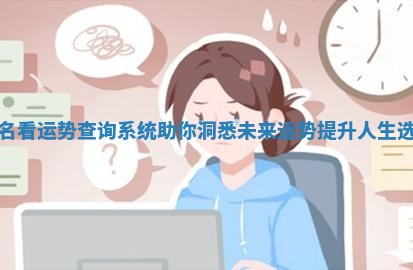 姓名看运势查询系统助你洞悉未来运势提升人生选择