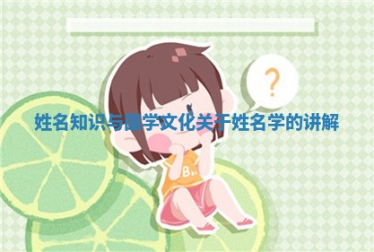 姓名知识与国学文化_关于姓名学的讲解 姓名知识与国学文化_关于姓名学的讲解