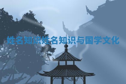 姓名知识_姓名知识与国学文化