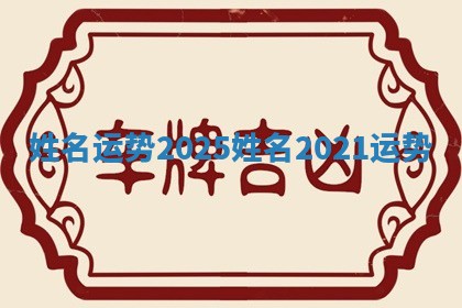 姓名运势2025 姓名2021运势 姓名运势2025 姓名2021运势