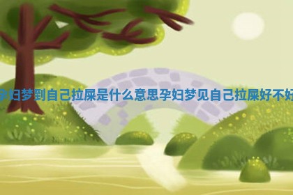 孕妇梦到自己拉屎是什么意思 孕妇梦见自己拉屎好不好