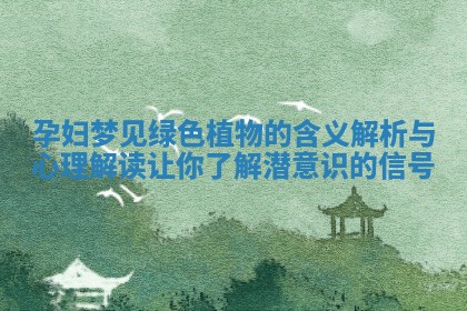 孕妇梦见绿色植物的含义解析与心理解读让你了解潜意识的信号 孕妇梦见绿色植物的含义解析与心理解读让你了解潜意识的信号