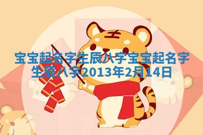 宝宝起名字生辰八字 宝宝起名字生辰八字2013年2月14日