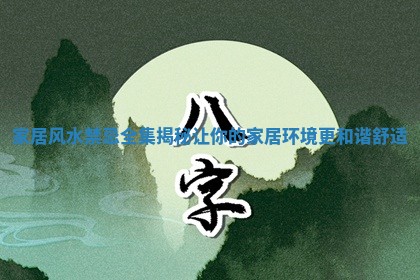 家居风水禁忌全集揭秘让你的家居环境更和谐舒适 家居风水禁忌全集揭秘让你的家居环境更和谐舒适