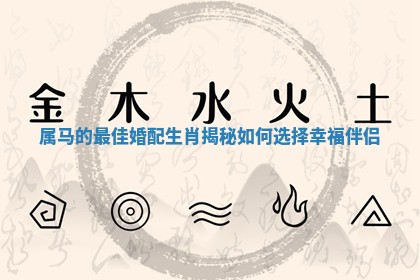 属马的最佳婚配生肖揭秘 如何选择幸福伴侣