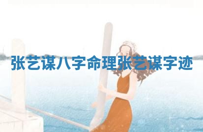 张艺谋八字命理 张艺谋字迹