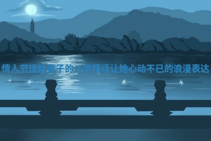 情人节送给妻子的八字情话让她心动不已的浪漫表达