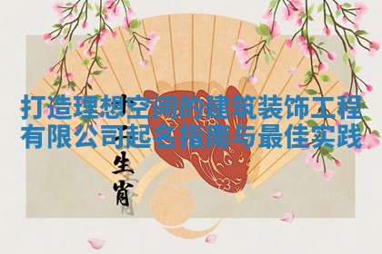 打造理想空间的建筑装饰工程有限公司起名指南与最佳实践