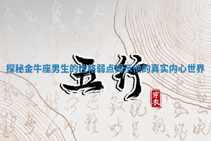 探秘金牛座男生的性格弱点揭示他的真实内心世界