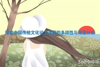 探索中国传统文化论文选题的多样性与深度分析