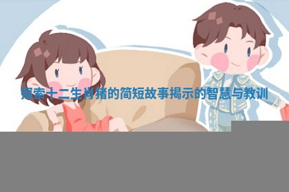 探索十二生肖猪的简短故事揭示的智慧与教训