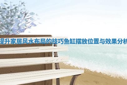 提升家居风水布局的技巧 鱼缸摆放位置与效果分析 提升家居风水布局的技巧 鱼缸摆放位置与效果分析