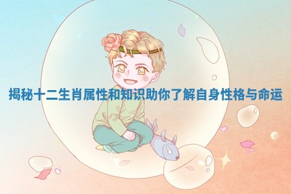 揭秘十二生肖属性和知识助你了解自身性格与命运